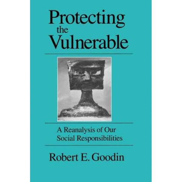 Protecting the Vulnerable: A Re-Analysis of Our Social Responsibilities, Robert E. Goodin (Author)