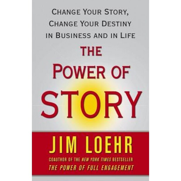 The Power of Story: Change Your Story, Change Your Destiny in Business and in Life, Jim Loehr