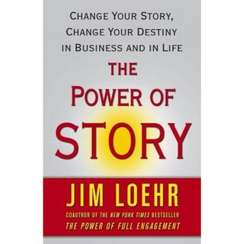 The Power of Story: Change Your Story, Change Your Destiny in Business and in Life, Jim Loehr The Power of Story: Change Your Story, Change Your Destiny in Business and in Life, Jim Loehr