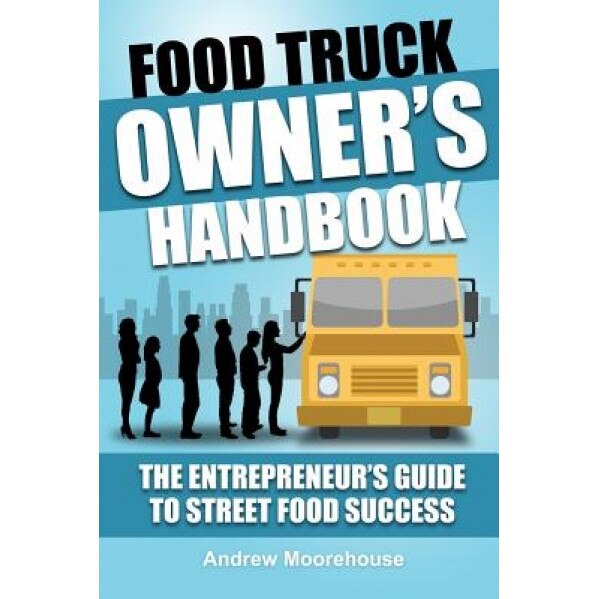Food Truck Owner's Handbook - The Entrepreneur's Guide to Street Food Success - Andrew Moorehouse (Author)
