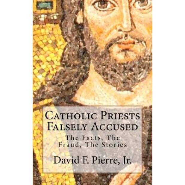 Catholic Priests Falsely Accused: The Facts, the Fraud, the Stories, David F. Pierre Jr (Author)