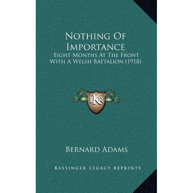 Nothing of Importance: Eight Months at the Front with a Welsh Battalion (1918), Bernard Adams (Author)