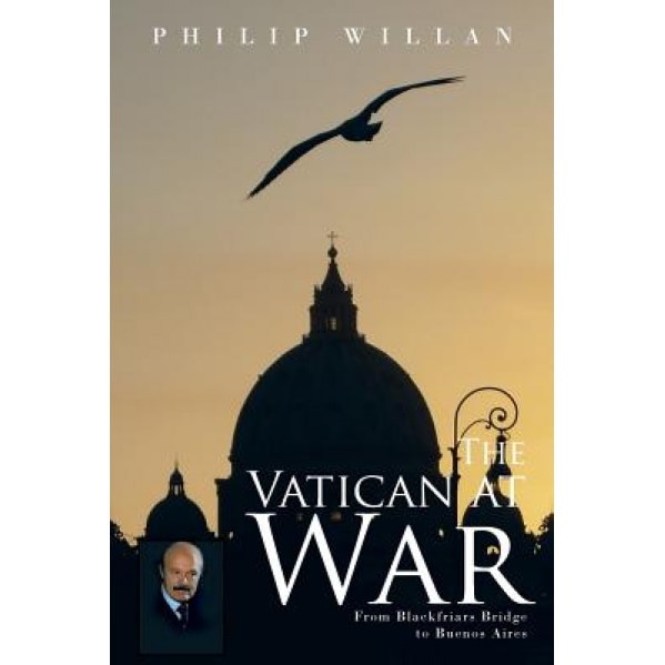 The Vatican at War: From Blackfriars Bridge to Buenos Aires, Philip Willan (Author)