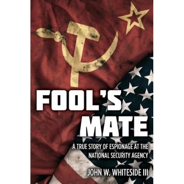 Fool's Mate: A True Story of Espionage at the National Security Agency, John W., III Whiteside (Author)