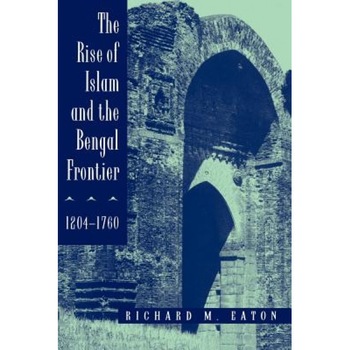 The Rise of Islam and the Bengal Frontier, 1204-1760, Richard Maxwell Eaton (Author) The Rise of Islam and the Bengal Frontier, 1204-1760, Richard Maxwell Eaton (Author)