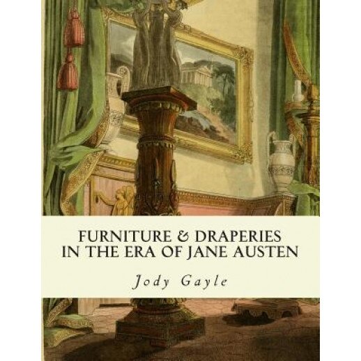 Furniture and Draperies in the Era of Jane Austen: Ackermann's Repository of Arts, Jody Gayle (Author)