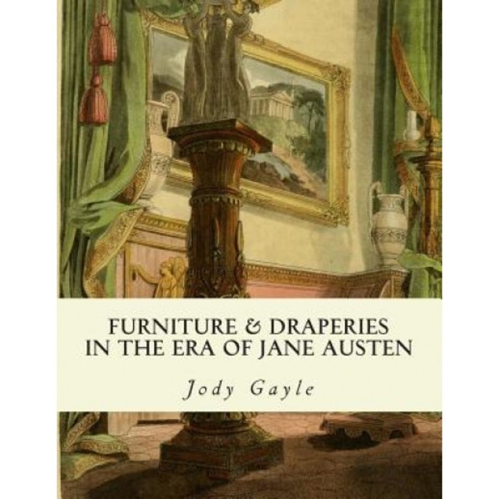 Furniture and Draperies in the Era of Jane Austen: Ackermann's Repository of Arts, Jody Gayle (Author)