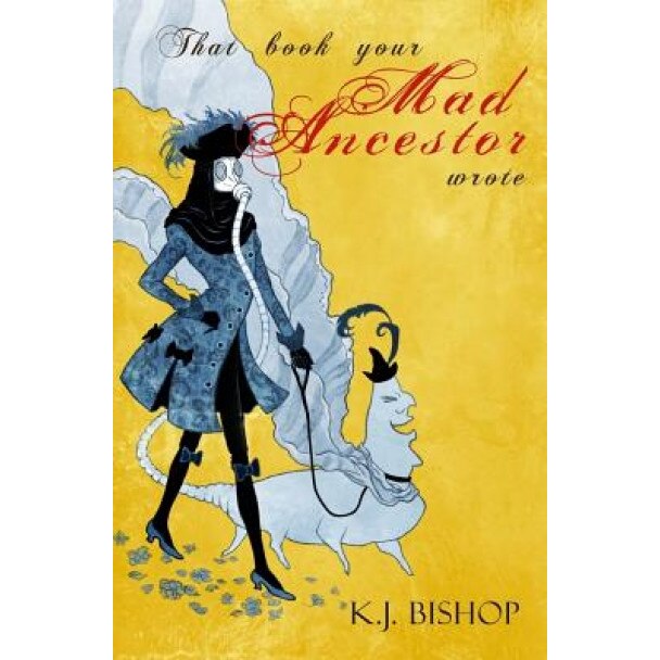 That Book Your Mad Ancestor Wrote, K. J. Bishop (Author)