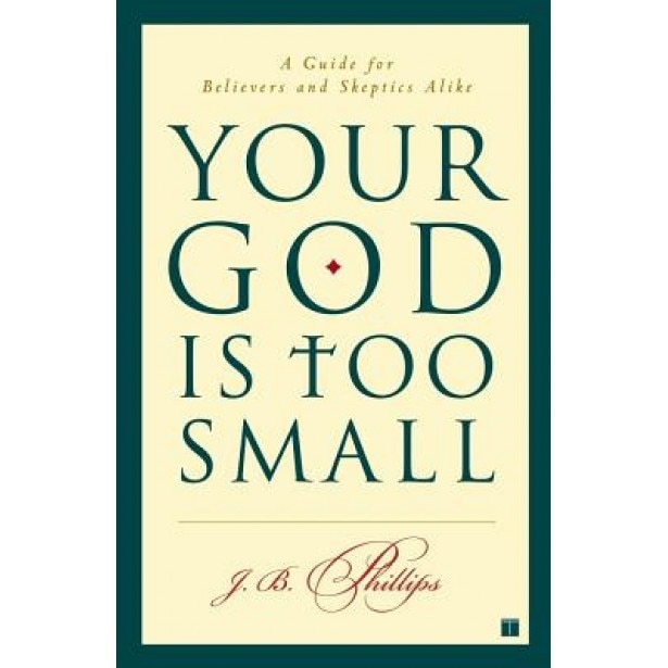 Your God Is Too Small: A Guide for Believers and Skeptics Alike, J.B. Phillips