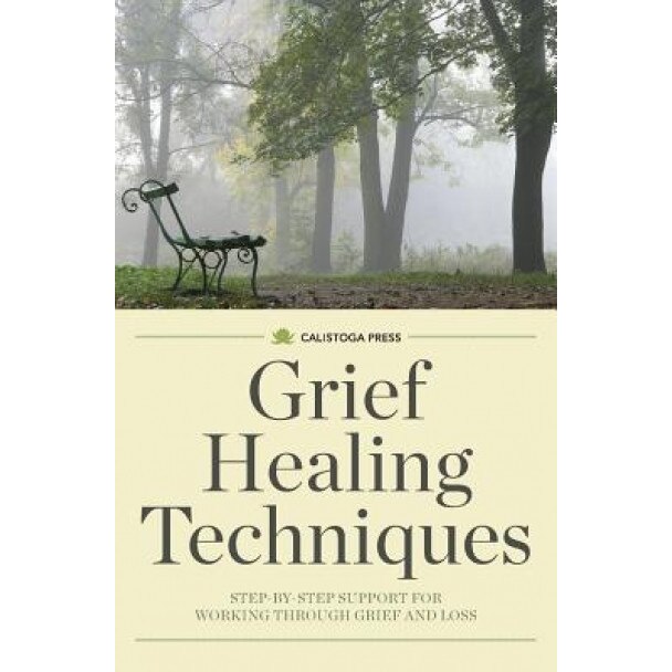 Grief Healing Techniques: Step-By-Step Support for Working Through Grief and Loss, Calistoga Press (Author)