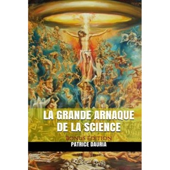La Grande Arnaque de La Science - Bonus Edition, Patrice Dauria (Author) La Grande Arnaque de La Science - Bonus Edition, Patrice Dauria (Author)