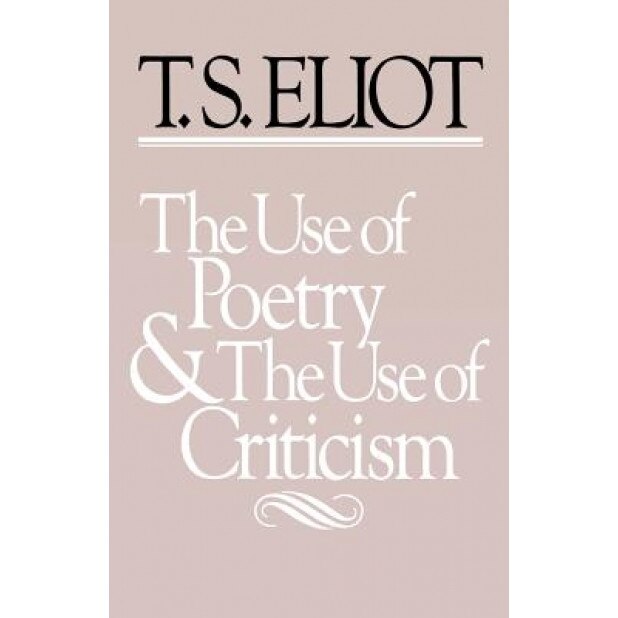 The Use of Poetry and Use of Criticism: Studies in the Relation of Criticism to Poetry in England, T. S. Eliot (Author)