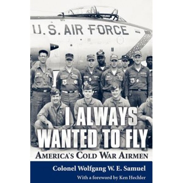 I Always Wanted to Fly: America S Cold War Airmen, Wolfgang W. E. Samuel (Author)