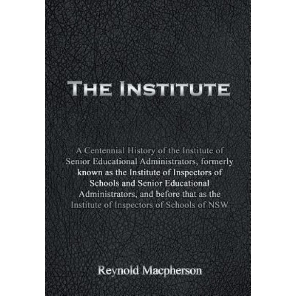 The Institute: A Centennial History of the Institute of Senior Educational Administrators, Formerly Known as the Institute of Inspect, Reynold MacPherson (Author)