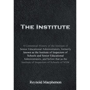 The Institute: A Centennial History of the Institute of Senior Educational Administrators, Formerly Known as the Institute of Inspect, Reynold MacPherson (Author) The Institute: A Centennial History of the Institute of Senior Educational Administrators, Formerly Known as the Institute of Inspect, Reynold MacPherson (Author)