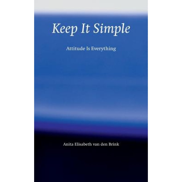 Keep It Simple: Attitude Is Everything, Anita Elisabeth Van Den Brink (Author)
