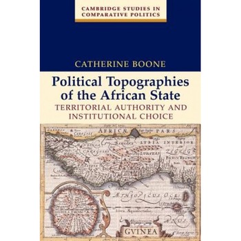 Political Topographies of the African State: Territorial Authority and Institutional Choice, Catherine Boone (Author) Political Topographies of the African State: Territorial Authority and Institutional Choice, Catherine Boone (Author)