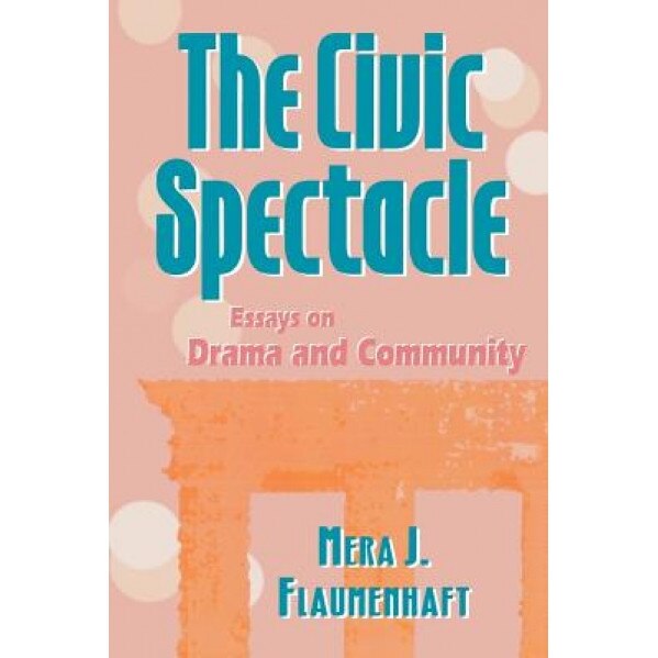 The Civic Spectacle: Essays on Drama and Community, Mera J. Flaumenhaft (Author)