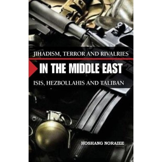 Jihadism, Terror and Rivalries in the Middle East: Isis, Hezbollahis and Taliban, Hoshang Noraiee (Author)