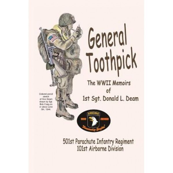General Toothpick...WW II Memiors of 1st Sgt Donald L. Deam: 501st Infantry Regiment, 101st Airborne Division, Sgt Donald L. Deam (Author)