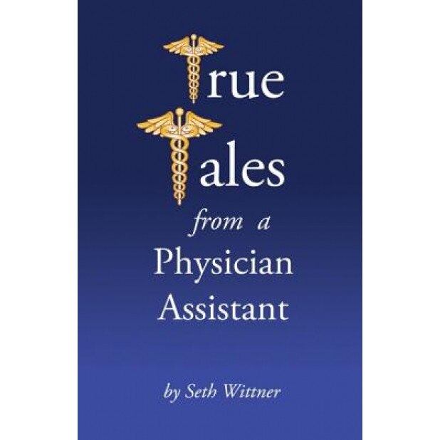 True Tales from a Physician Assistant, Seth Wittner Pa-C (Author)