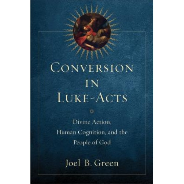 Conversion in Luke-Acts: Divine Action, Human Cognition, and the People of God, Joel B. Green (Author)