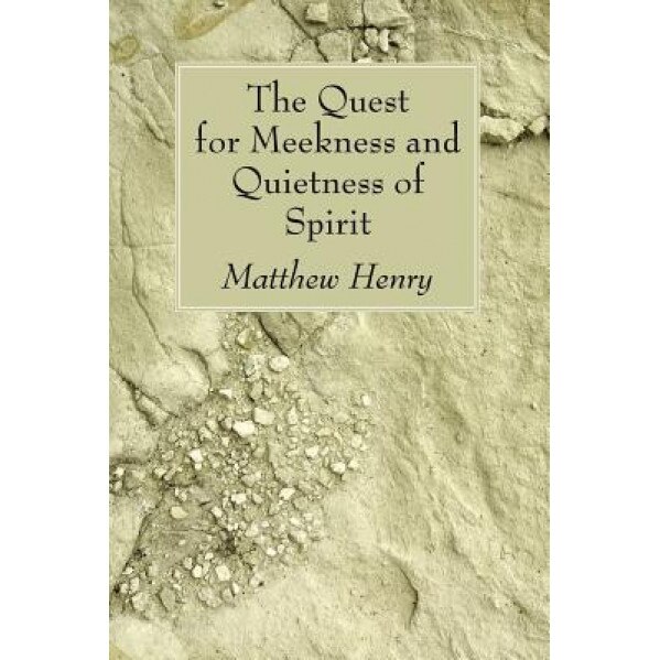 The Quest for Meekness and Quietness of Spirit, Matthew Henry (Author)