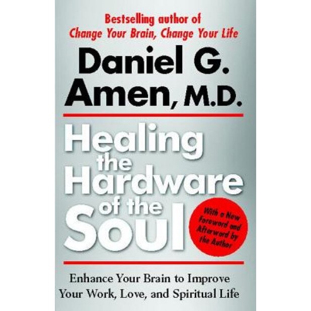 Healing the Hardware of the Soul: Enhance Your Brain to Improve Your Work, Love, and Spiritual Life - Daniel G. Amen
