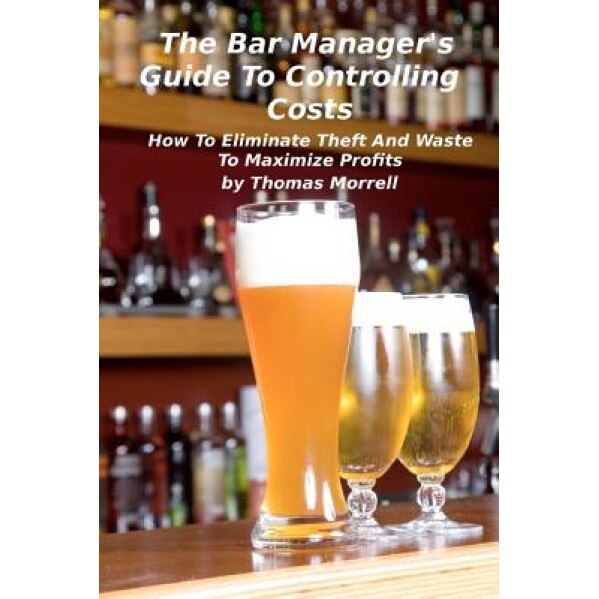 The Bar Manager's Guide to Controlling Costs: How to Eliminate Theft and Waste - Thomas Morrell (Author)