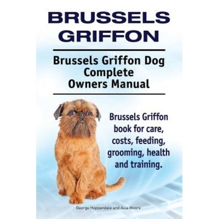 Brussels Griffon. Brussels Griffon Dog Complete Owners Manual. Brussels Griffon Book for Care, Costs, Feeding, Grooming, Health and Training., Asia Moore (Author)