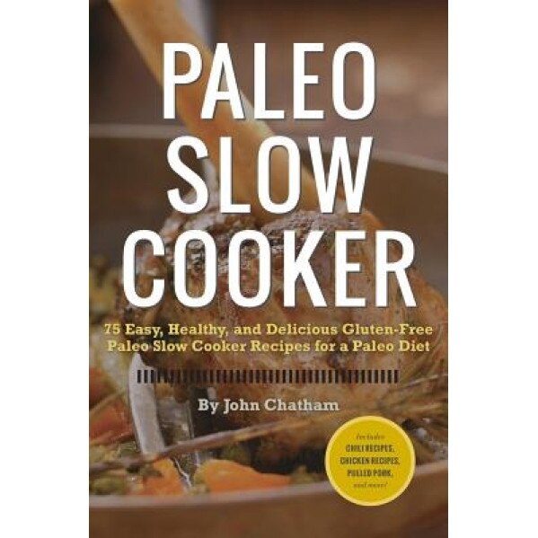 Paleo Slow Cooker: 75 Easy, Healthy, and Delicious Gluten-Free Paleo Slow Cooker Recipes for a Paleo Diet, John Chatham (Author)