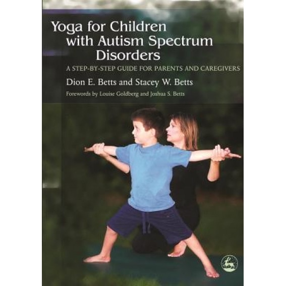 Yoga for Children with Autism Spectrum Disorders: A Step-By-Step Guide for Parents and Caregivers, Stacey W. Betts, Dion E. Betts