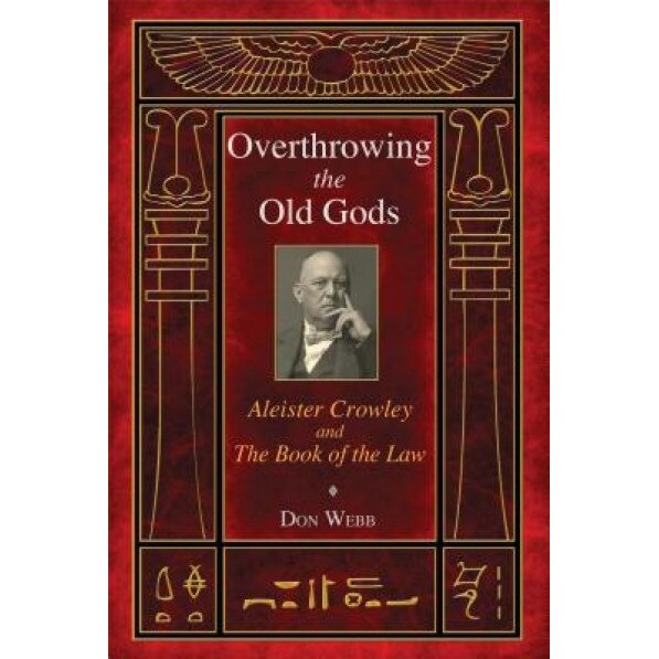 Overthrowing the Old Gods: Aleister Crowley and the Book of the Law - Don Webb (Author)