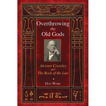 Overthrowing the Old Gods: Aleister Crowley and the Book of the Law - Don Webb (Author) Overthrowing the Old Gods: Aleister Crowley and the Book of the Law - Don Webb (Author)
