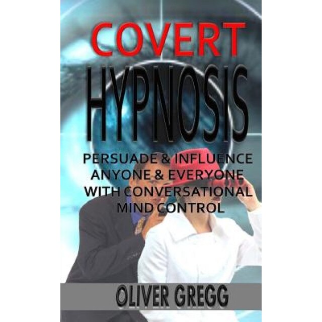 Covert Hypnosis: Persuade & Influence Anyone & Everyone with Conversational Mind Control - Oliver Gregg (Author)