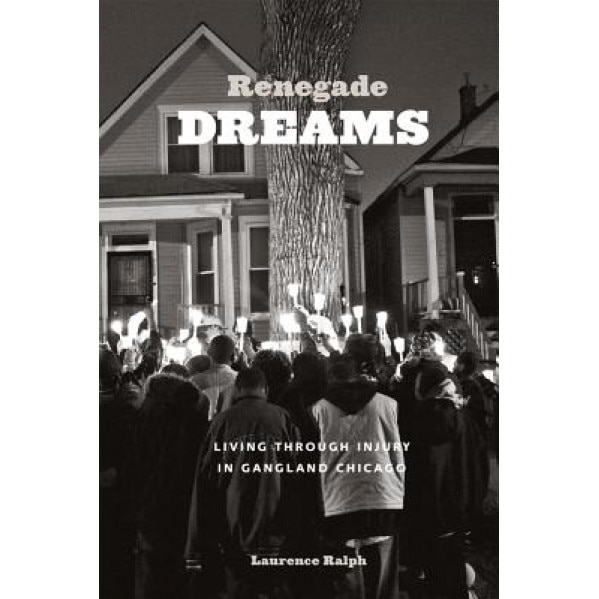 Renegade Dreams: Living Through Injury in Gangland Chicago, Laurence Ralph (Author)