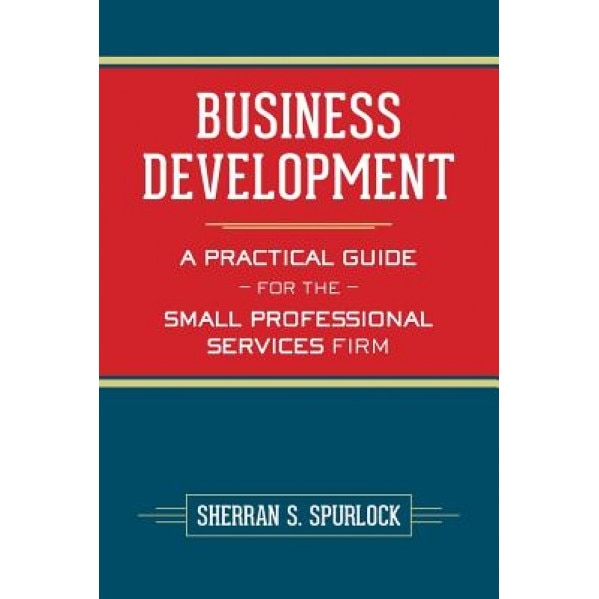 Business Development: A Practical Guide for the Small Professional Services Firm - MS Sherran S. Spurlock (Author)