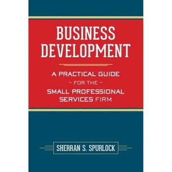Business Development: A Practical Guide for the Small Professional Services Firm - MS Sherran S. Spurlock (Author) Business Development: A Practical Guide for the Small Professional Services Firm - MS Sherran S. Spurlock (Author)