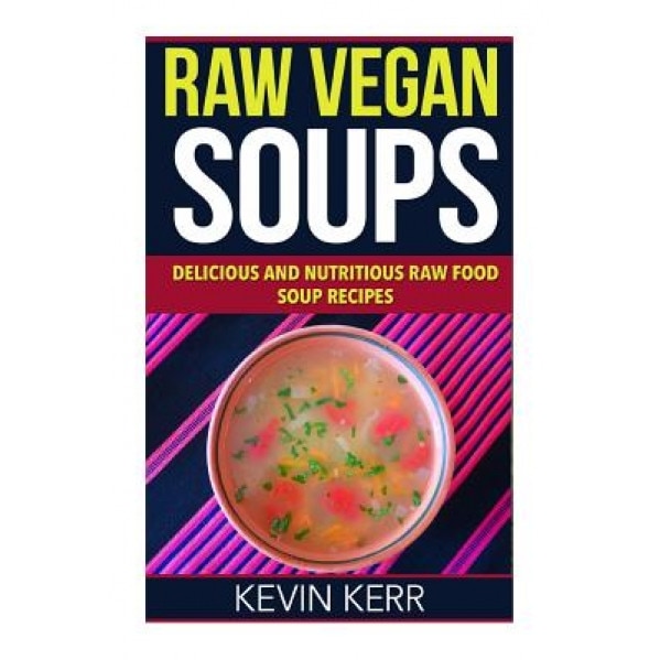 Raw Vegan Soups: Delicious and Nutritious Raw Food Soup Recipes., Kevin Kerr (Author)