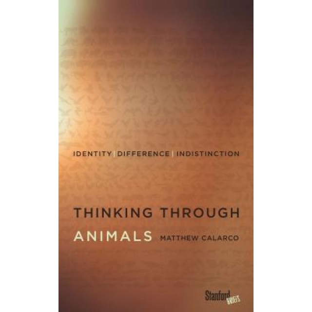 Thinking Through Animals: Identity, Difference, Indistinction, Matthew Calarco (Author)