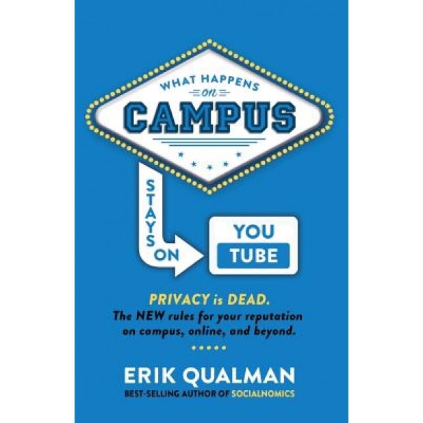 What Happens on Campus Stays on Youtube: The New Rules for Your Reputation on Campus, Online, and Beyond. - Erik Qualman (Author)
