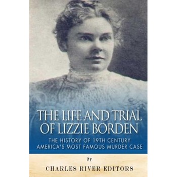 The Life and Trial of Lizzie Borden: The History of 19th Century America's Most Famous Murder Case, Charles River Editors (Author) The Life and Trial of Lizzie Borden: The History of 19th Century America's Most Famous Murder Case, Charles River Editors (Author)