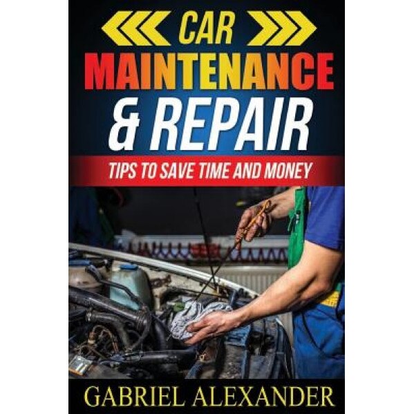 Car Maintenance & Repair: Tips to Save Time and Money, Gabriel Alexander (Author)