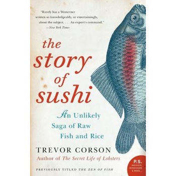 The Story of Sushi: An Unlikely Saga of Raw Fish and Rice, Trevor Corson The Story of Sushi: An Unlikely Saga of Raw Fish and Rice, Trevor Corson