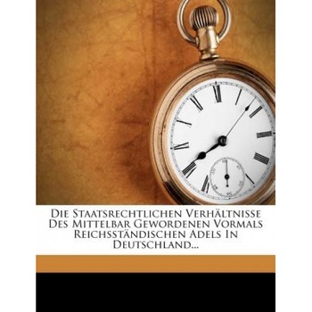 Die Staatsrechtlichen Verh Ltnisse Des Mittelbar Gewordenen Vormals Reichsst Ndischen Adels in Deutschland..., J. C. Kohler (Author) Die Staatsrechtlichen Verh Ltnisse Des Mittelbar Gewordenen Vormals Reichsst Ndischen Adels in Deutschland..., J. C. Kohler (Author)
