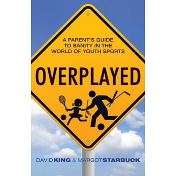 Overplayed: A Parent's Guide to Sanity in the World of Youth Sports, David King (Author) Overplayed: A Parent's Guide to Sanity in the World of Youth Sports, David King (Author)