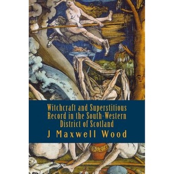 Witchcraft and Superstitious Record in the South-Western District of Scotland, J. Maxwell Wood (Author) Witchcraft and Superstitious Record in the South-Western District of Scotland, J. Maxwell Wood (Author)