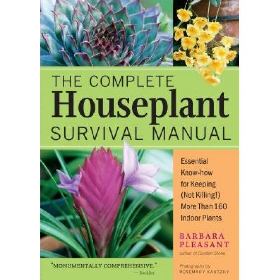 The Complete Houseplant Survival Manual: Essential Gardening Know-How for Keeping (Not Killing) More Than 160 Indoor Plants, Barbara Pleasant