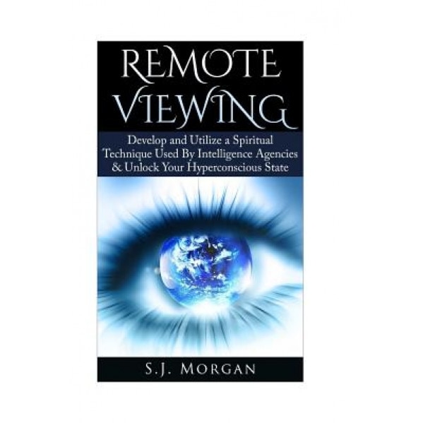 Remote Viewing: Develop and Utilize a Spiritual Technique Used by Intelligence Agencies & Unlock Your Hyperconscious State - S. J. Morgan (Author)