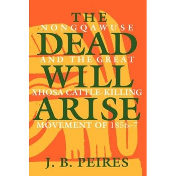 The Dead Will Arise: Nongqawuse and the Great Xhosa Cattle-Killing Movement of 1856-7, J. B. Peires (Author) The Dead Will Arise: Nongqawuse and the Great Xhosa Cattle-Killing Movement of 1856-7, J. B. Peires (Author)
